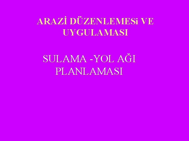 ARAZİ DÜZENLEMESi VE UYGULAMASI SULAMA -YOL AĞI PLANLAMASI 