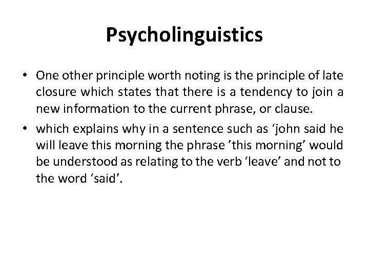 Psycholinguistics • One other principle worth noting is the principle of late closure which