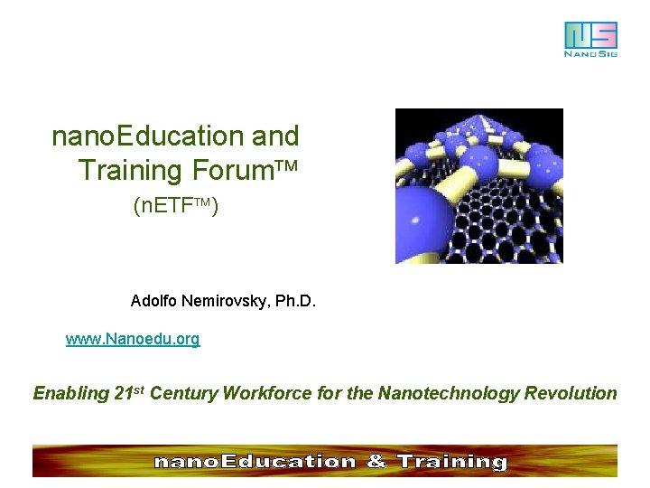 nano. Education and Training Forum (n. ETF ) Adolfo Nemirovsky, Ph. D. www. Nanoedu.