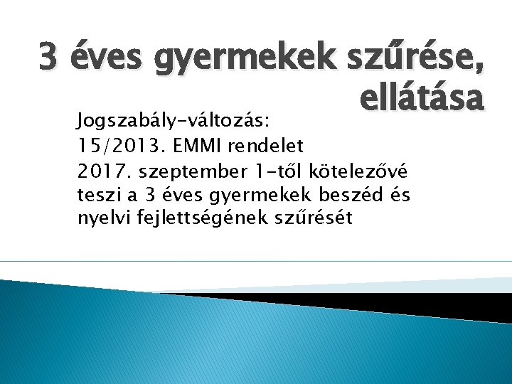 3 éves gyermekek szűrése, ellátása Jogszabály-változás: 15/2013. EMMI rendelet 2017. szeptember 1 -től kötelezővé