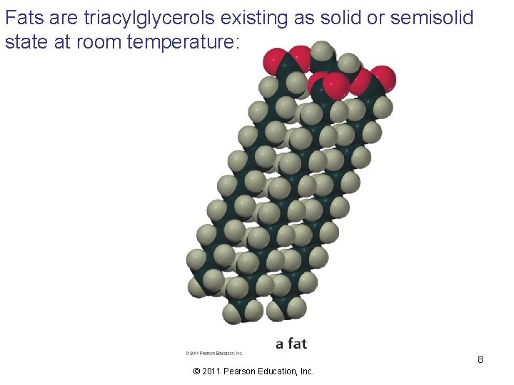 Fats are triacylglycerols existing as solid or semisolid state at room temperature: 8 ©