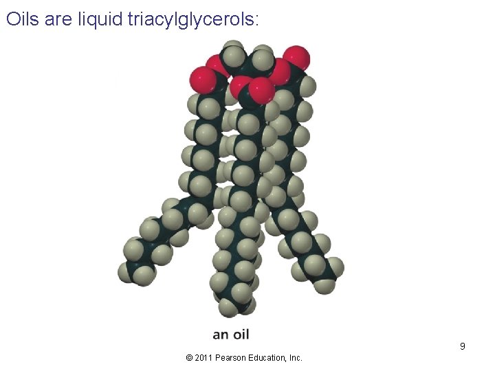 Oils are liquid triacylglycerols: 9 © 2011 Pearson Education, Inc. 