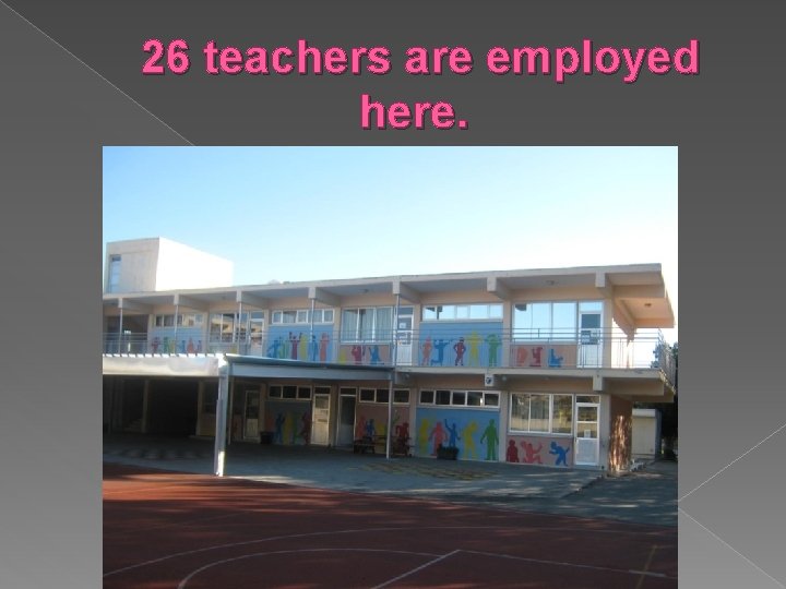 26 teachers are employed here. 