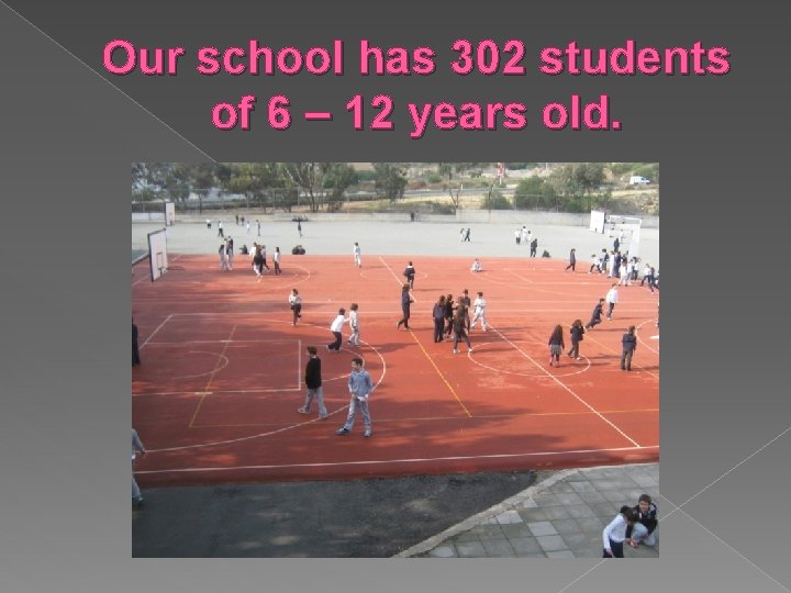 Our school has 302 students of 6 – 12 years old. 