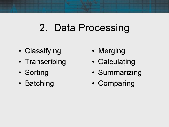2. Data Processing • • Classifying Transcribing Sorting Batching • • Merging Calculating Summarizing