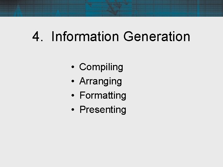 4. Information Generation • • Compiling Arranging Formatting Presenting 