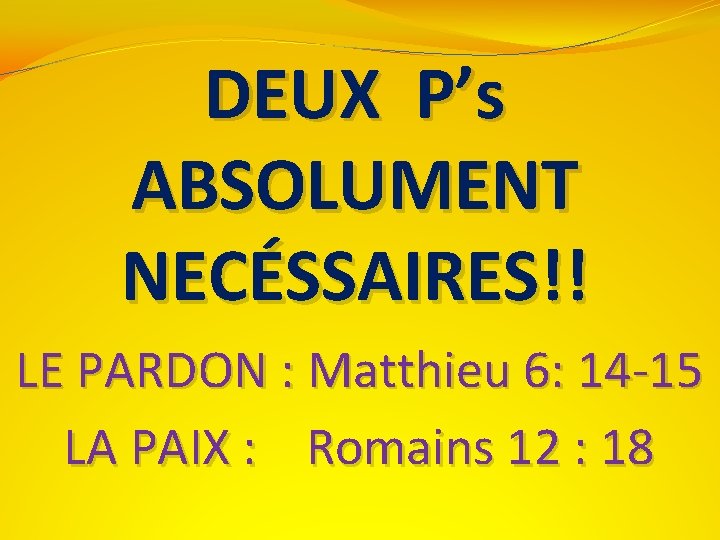 DEUX P’s ABSOLUMENT NECÉSSAIRES!! LE PARDON : Matthieu 6: 14 -15 LA PAIX :