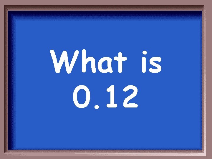 What is 0. 12 