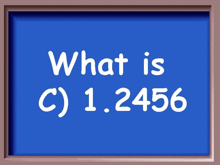 What is C) 1. 2456 