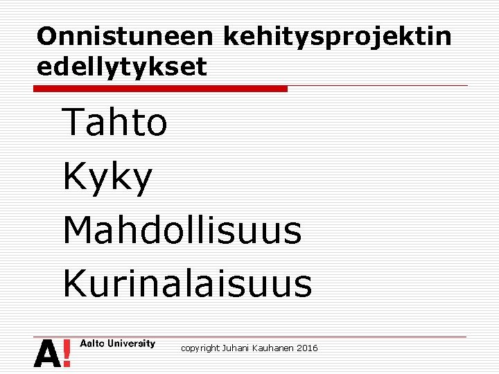 Onnistuneen kehitysprojektin edellytykset Tahto Kyky Mahdollisuus Kurinalaisuus copyright Juhani Kauhanen 2016 