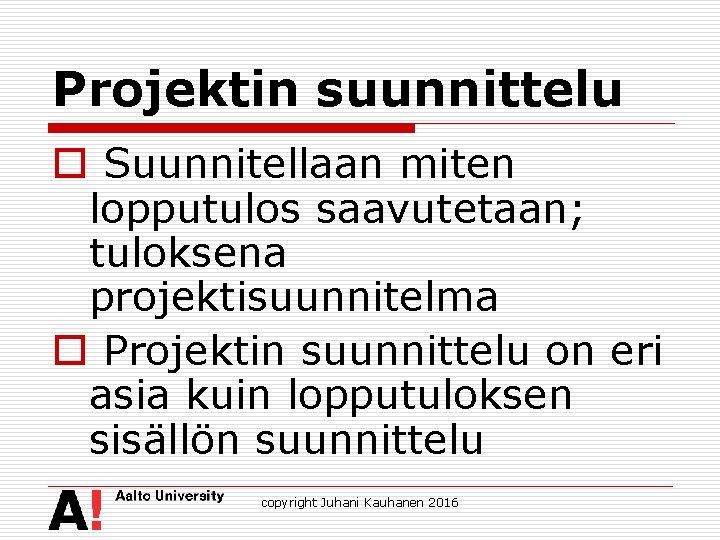 Projektin suunnittelu o Suunnitellaan miten lopputulos saavutetaan; tuloksena projektisuunnitelma o Projektin suunnittelu on eri