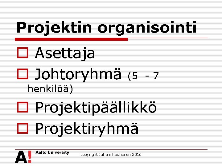 Projektin organisointi o Asettaja o Johtoryhmä (5 - 7 henkilöä) o Projektipäällikkö o Projektiryhmä