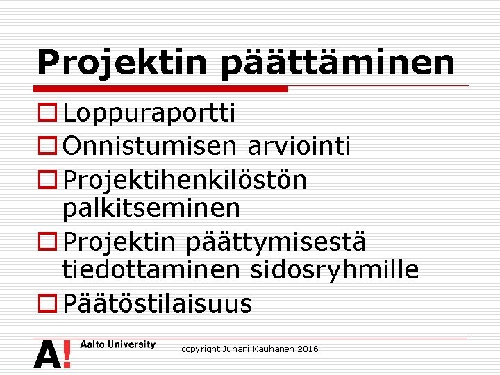 Projektin päättäminen o Loppuraportti o Onnistumisen arviointi o Projektihenkilöstön palkitseminen o Projektin päättymisestä tiedottaminen