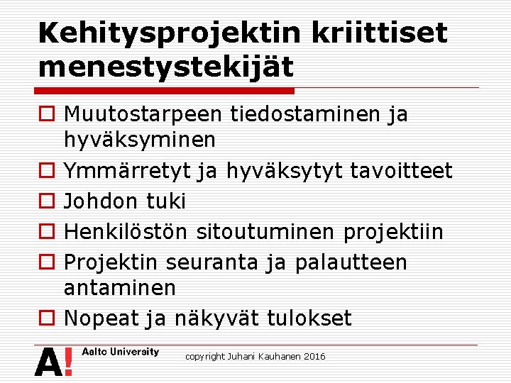 Kehitysprojektin kriittiset menestystekijät o Muutostarpeen tiedostaminen ja hyväksyminen o Ymmärretyt ja hyväksytyt tavoitteet o