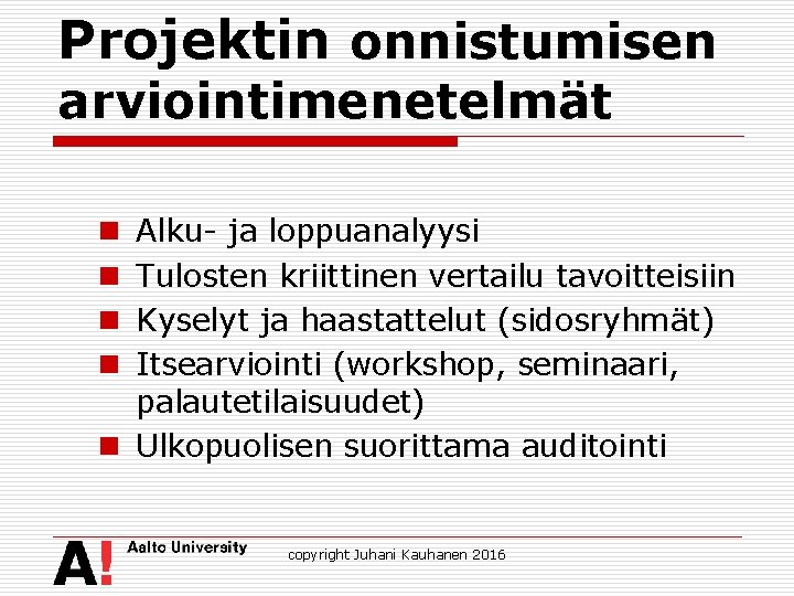 Projektin onnistumisen arviointimenetelmät Alku- ja loppuanalyysi Tulosten kriittinen vertailu tavoitteisiin Kyselyt ja haastattelut (sidosryhmät)