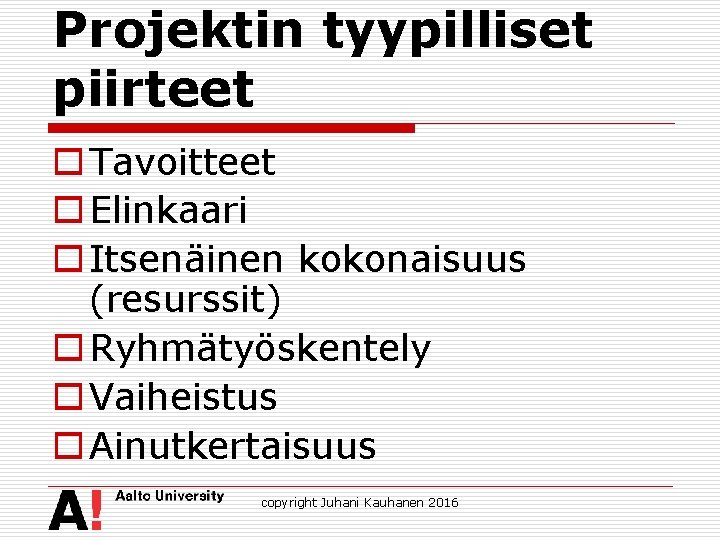 Projektin tyypilliset piirteet o Tavoitteet o Elinkaari o Itsenäinen kokonaisuus (resurssit) o Ryhmätyöskentely o