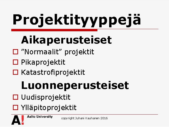 Projektityyppejä Aikaperusteiset o ”Normaalit” projektit o Pikaprojektit o Katastrofiprojektit Luonneperusteiset o Uudisprojektit o Ylläpitoprojektit