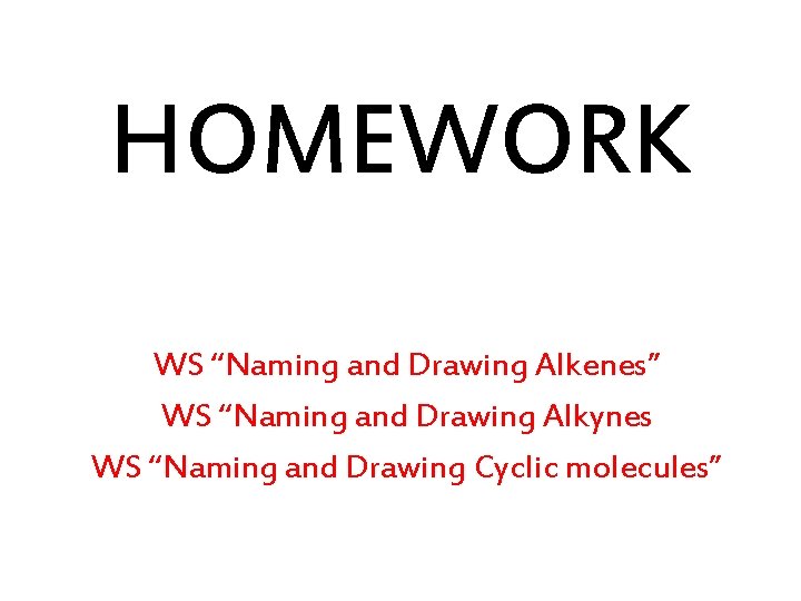 HOMEWORK WS “Naming and Drawing Alkenes” WS “Naming and Drawing Alkynes WS “Naming and