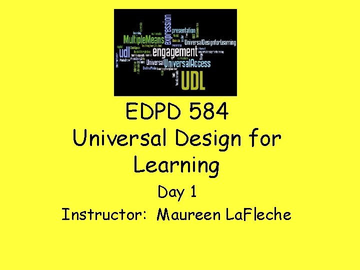 EDPD 584 Universal Design for Learning Day 1 Instructor: Maureen La. Fleche 