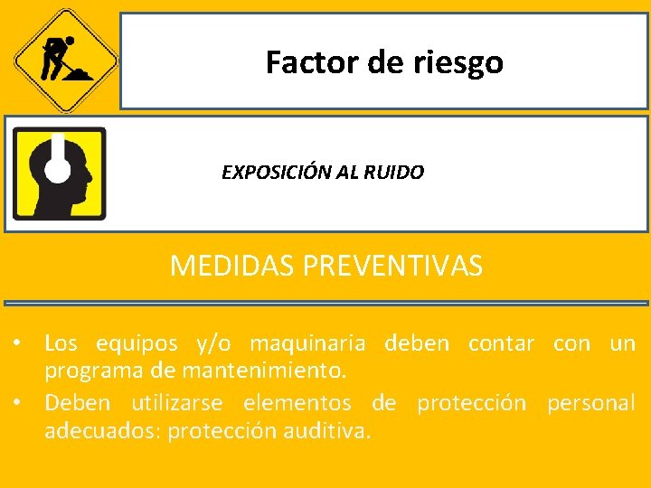 Factor de riesgo EXPOSICIÓN AL RUIDO MEDIDAS PREVENTIVAS • Los equipos y/o maquinaria deben