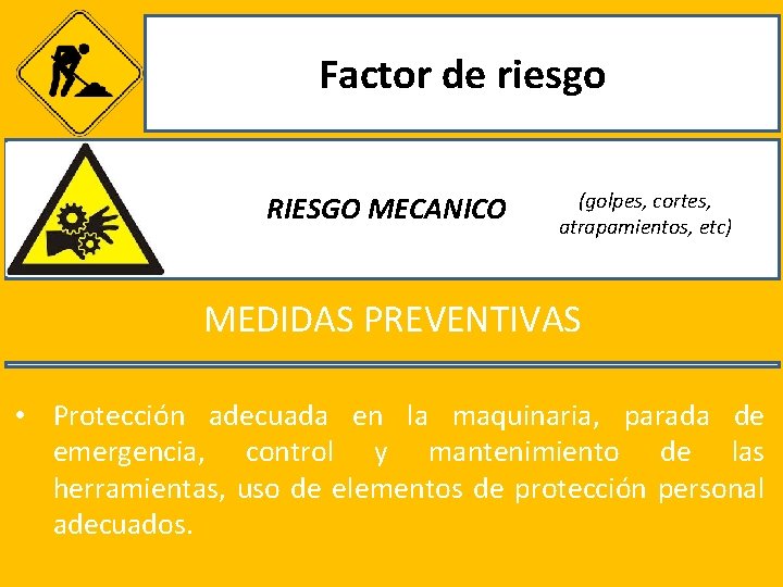Factor de riesgo RIESGO MECANICO (golpes, cortes, atrapamientos, etc) MEDIDAS PREVENTIVAS • Protección adecuada
