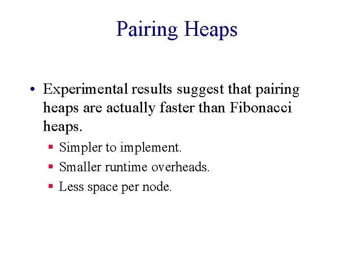 Pairing Heaps • Experimental results suggest that pairing heaps are actually faster than Fibonacci