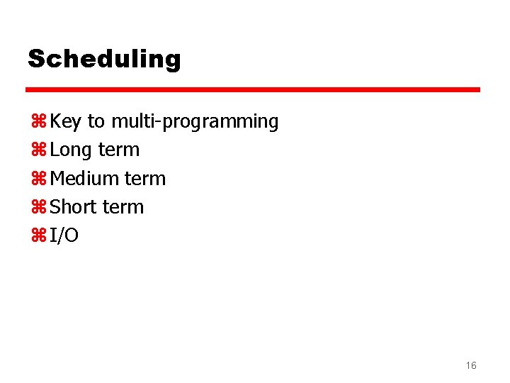 Scheduling z Key to multi-programming z Long term z Medium term z Short term