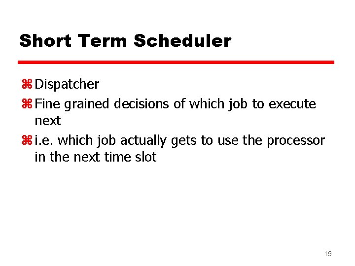 Short Term Scheduler z Dispatcher z Fine grained decisions of which job to execute