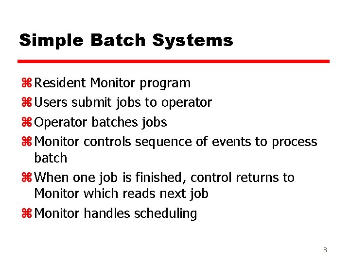Simple Batch Systems z Resident Monitor program z Users submit jobs to operator z