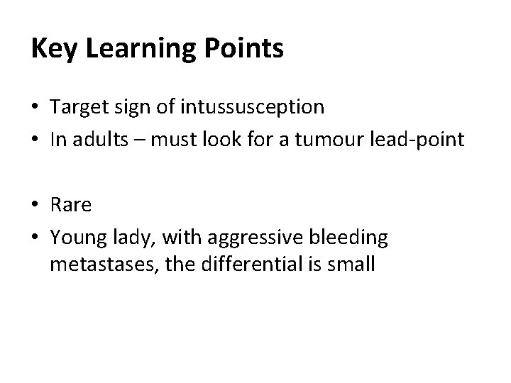 Key Learning Points • Target sign of intussusception • In adults – must look
