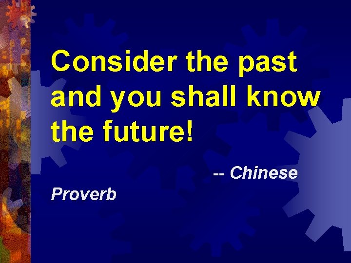 Consider the past and you shall know the future! -- Chinese Proverb 