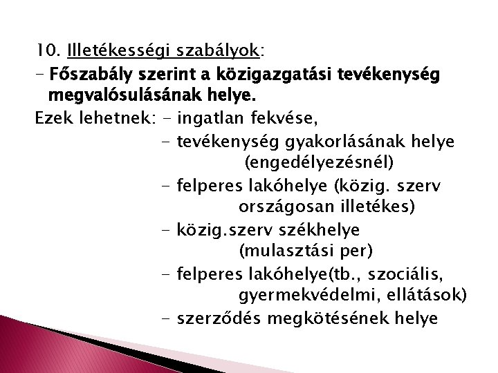 10. Illetékességi szabályok: - Főszabály szerint a közigazgatási tevékenység megvalósulásának helye. Ezek lehetnek: -