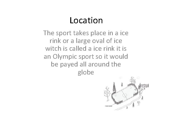 Location The sport takes place in a ice rink or a large oval of
