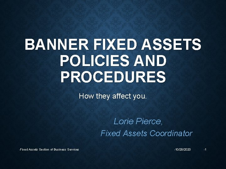 BANNER FIXED ASSETS POLICIES AND PROCEDURES How they affect you. Lorie Pierce, Fixed Assets