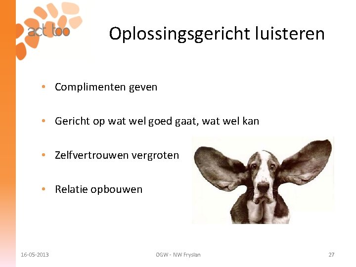 Oplossingsgericht luisteren • Complimenten geven • Gericht op wat wel goed gaat, wat wel