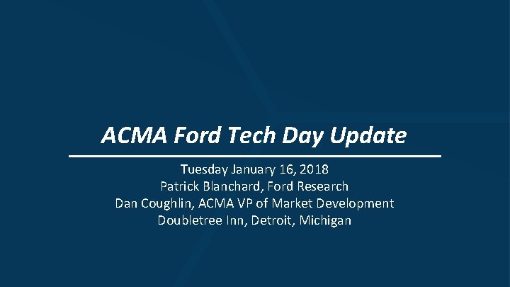 ACMA Ford Tech Day Update Tuesday January 16, 2018 Patrick Blanchard, Ford Research Dan