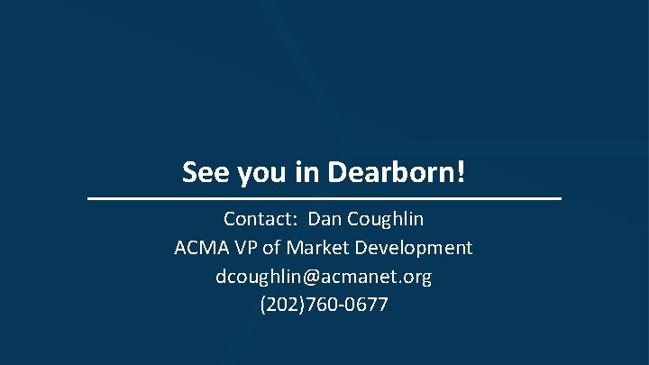 See you in Dearborn! Contact: Dan Coughlin ACMA VP of Market Development dcoughlin@acmanet. org