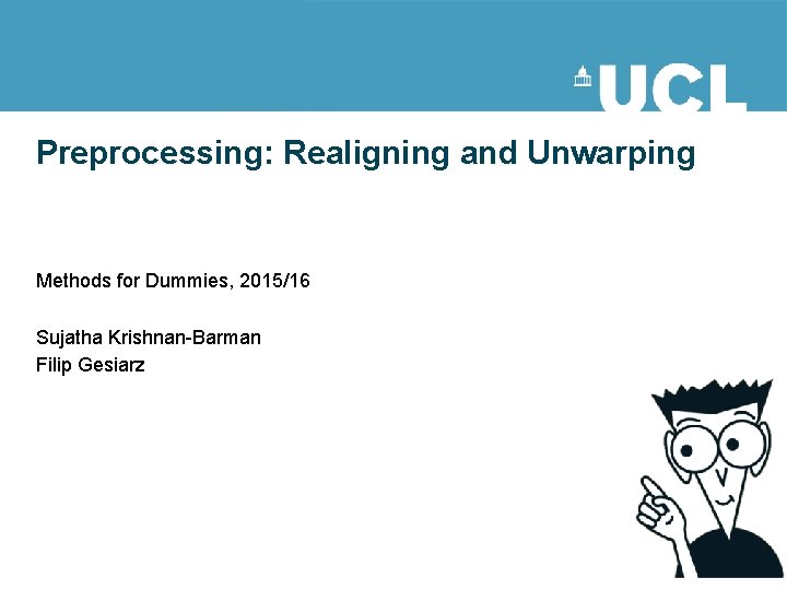 Preprocessing: Realigning and Unwarping Methods for Dummies, 2015/16 Sujatha Krishnan-Barman Filip Gesiarz Preprocessing: Realigning and Unwarping Methods for Dummies, 2015/16 Sujatha Krishnan-Barman Filip Gesiarz