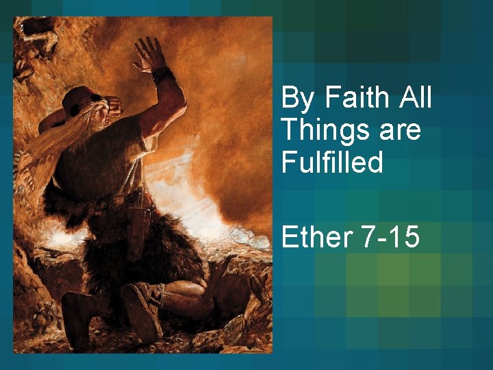 Ether By Faith All Things are Fulfilled Ether 7 -15 