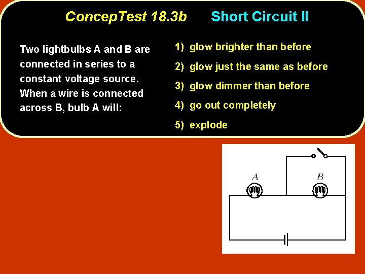 Concep. Test 18. 3 b Two lightbulbs A and B are connected in series