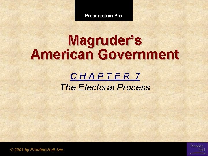 Presentation Pro Magruder’s American Government CHAPTER 7 The Electoral Process © 2001 by Prentice