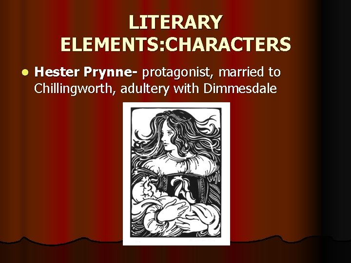 LITERARY ELEMENTS: CHARACTERS l Hester Prynne- protagonist, married to Chillingworth, adultery with Dimmesdale 