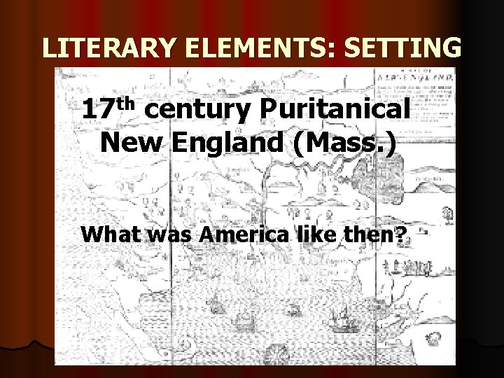 LITERARY ELEMENTS: SETTING 17 th century Puritanical New England (Mass. ) What was America