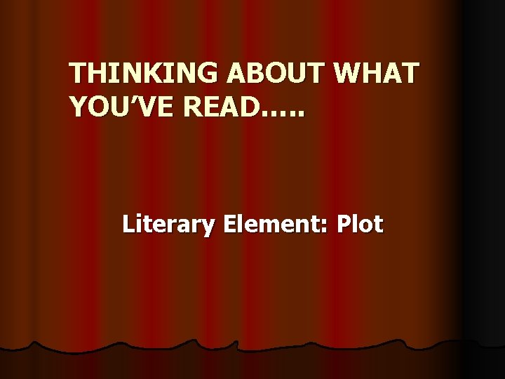 THINKING ABOUT WHAT YOU’VE READ…. . Literary Element: Plot 