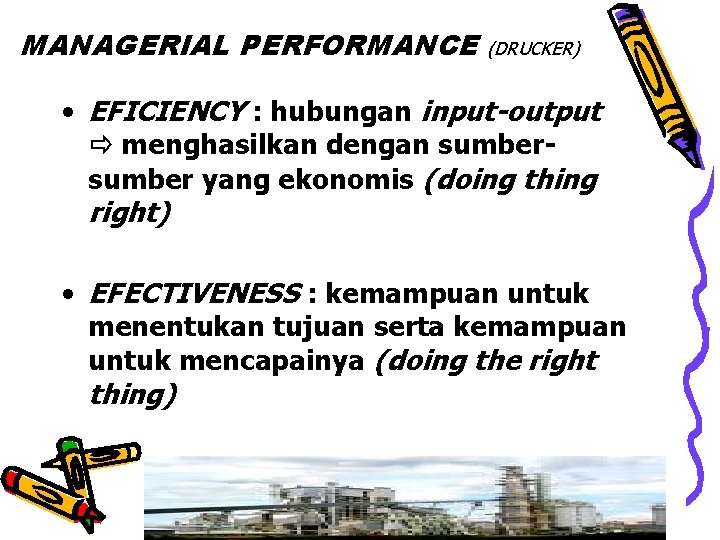 MANAGERIAL PERFORMANCE (DRUCKER) • EFICIENCY : hubungan input-output menghasilkan dengan sumber yang ekonomis (doing