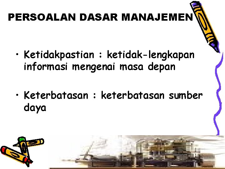 PERSOALAN DASAR MANAJEMEN • Ketidakpastian : ketidak-lengkapan informasi mengenai masa depan • Keterbatasan :