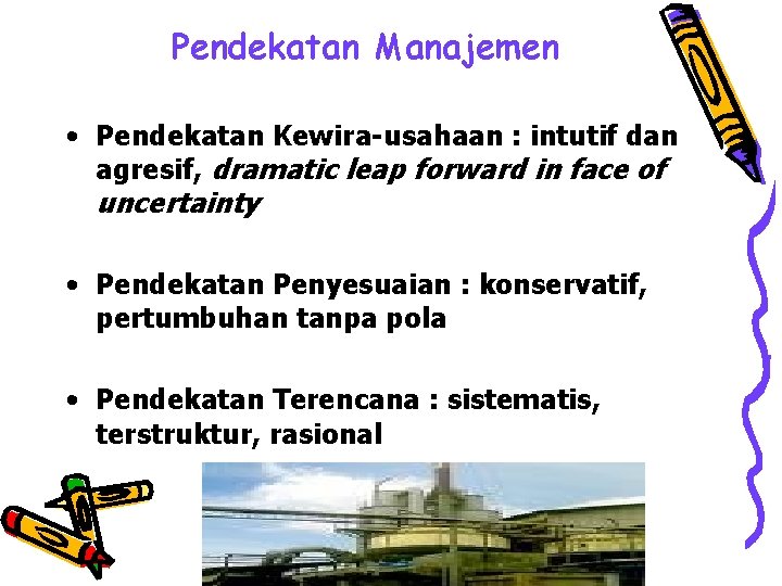 Pendekatan Manajemen • Pendekatan Kewira-usahaan : intutif dan agresif, dramatic leap forward in face