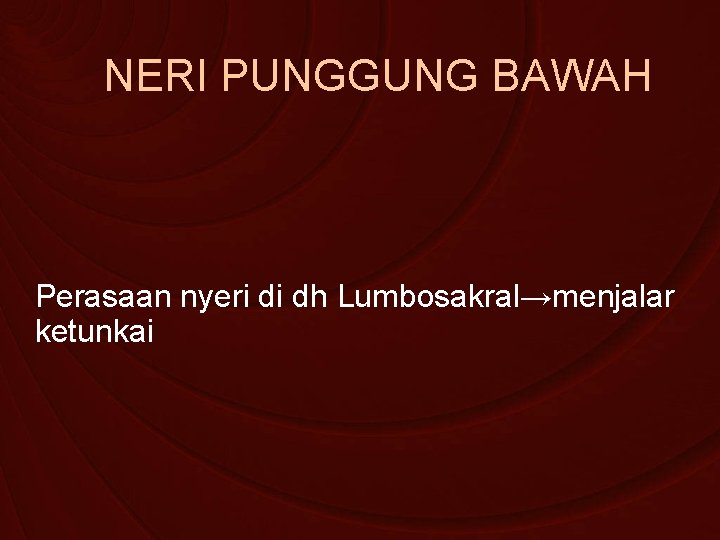 NERI PUNGGUNG BAWAH Perasaan nyeri di dh Lumbosakral→menjalar ketunkai 