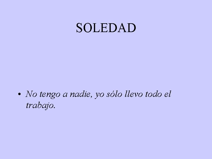 SOLEDAD • No tengo a nadie, yo sólo llevo todo el trabajo. 