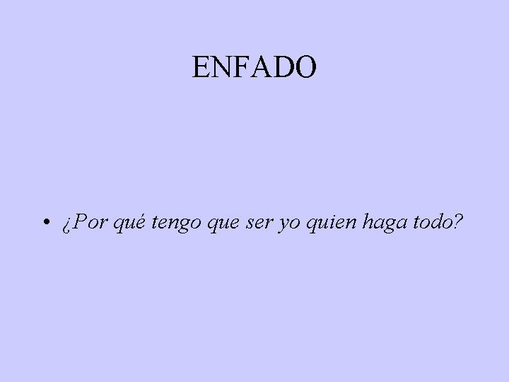 ENFADO • ¿Por qué tengo que ser yo quien haga todo? 